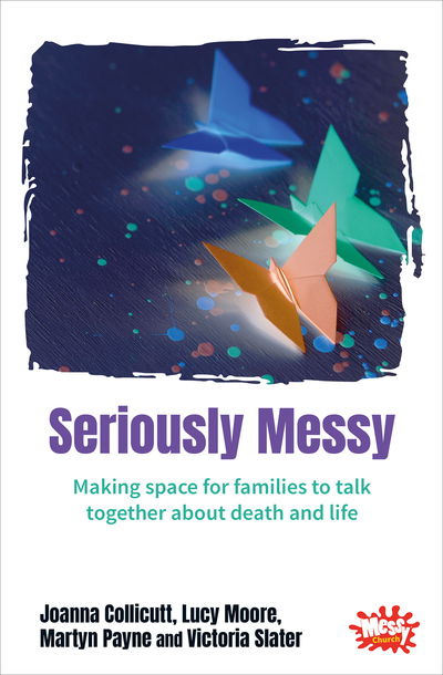 Cover for Joanna Collicutt · Seriously Messy: Making space for families to talk about death and life together (Paperback Book) (2019)