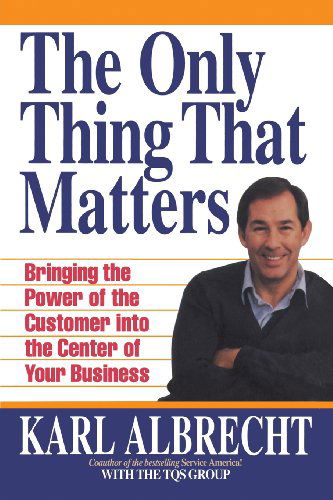 The Only Thing That Matters: Bringing the Power of the Custome into the Center of Your Business - Karl Albrecht - Books - Karl Albrecht International - 9780913351239 - December 31, 2008