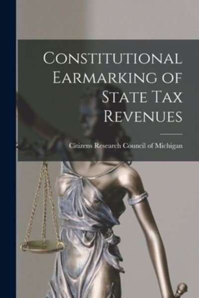 Cover for Citizens Research Council of Michigan · Constitutional Earmarking of State Tax Revenues (Paperback Book) (2021)