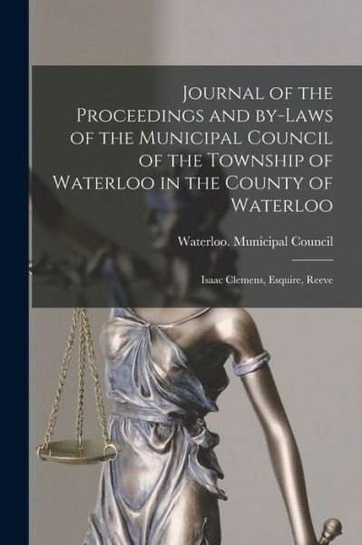 Cover for Waterloo (Ont Township) Municipal · Journal of the Proceedings and By-laws of the Municipal Council of the Township of Waterloo in the County of Waterloo [microform]: Isaac Clemens, Esquire, Reeve (Paperback Bog) (2021)