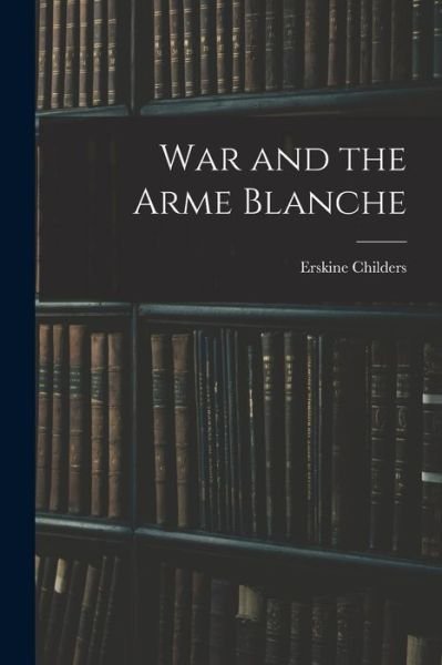 Cover for Erskine Childers · War and the Arme Blanche (Bok) (2022)