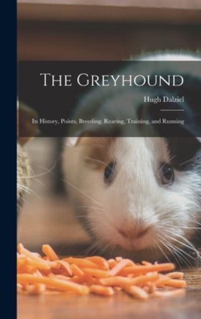 Greyhound; Its History, Points, Breeding, Rearing, Training, and Running - Hugh Dalziel - Libros - Creative Media Partners, LLC - 9781016352239 - 27 de octubre de 2022