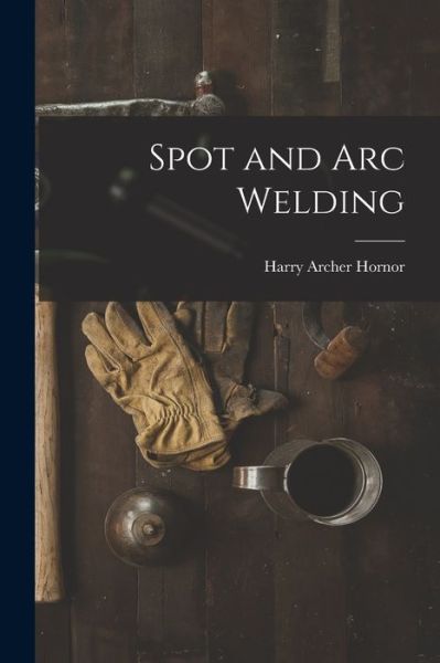 Cover for Harry Archer Hornor · Spot and Arc Welding (Book) (2022)