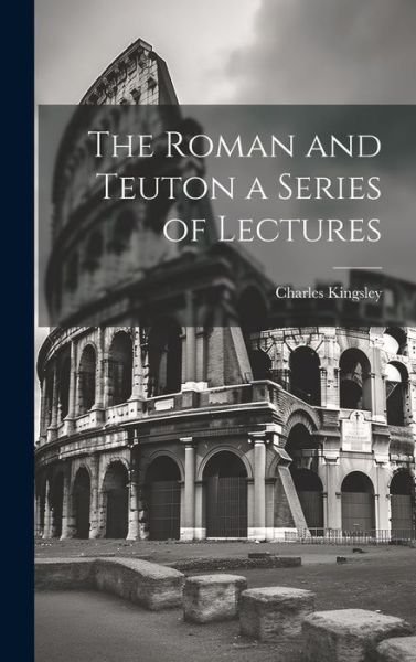 Cover for Charles Kingsley · The Roman and Teuton a Series of Lectures (Gebundenes Buch) (2023)