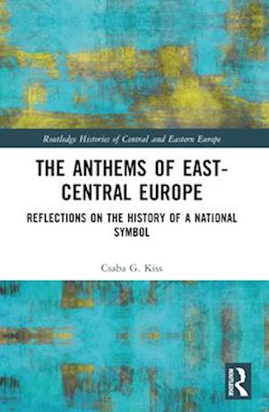 Cover for Kiss, Csaba G. (Eotvos Lorand University, Hungary) · The Anthems of East-Central Europe: Reflections on the History of a National Symbol - Routledge Histories of Central and Eastern Europe (Paperback Book) (2024)