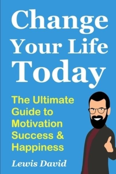 Change Your Life Today: The Ultimate Guide to Motivation, Success and Happiness - Personal Power Books - Lewis David - Books - Independently Published - 9781081293239 - July 18, 2019