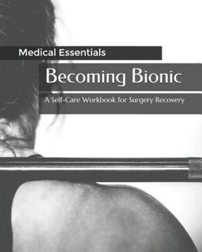 Becoming Bionic : A Self-Care Workbook for Surgery Recovery - Medical Essentials - Bøker - Independently published - 9781094738239 - 16. april 2019