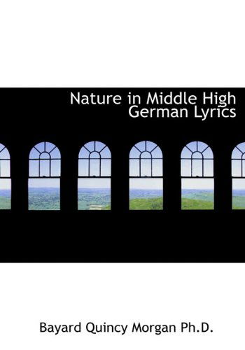 Nature in Middle High German Lyrics - Bayard Quincy Morgan - Books - BiblioLife - 9781117035239 - November 17, 2009