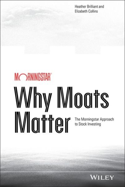 Why Moats Matter: The Morningstar Approach to Stock Investing - Heather Brilliant - Böcker - John Wiley & Sons Inc - 9781118760239 - 22 augusti 2014