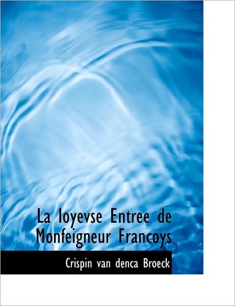 Cover for Crispin Van Denca Broeck · La Ioyevse Entree De Monfeigneur Francoys (Paperback Book) [Middle French edition] (2010)