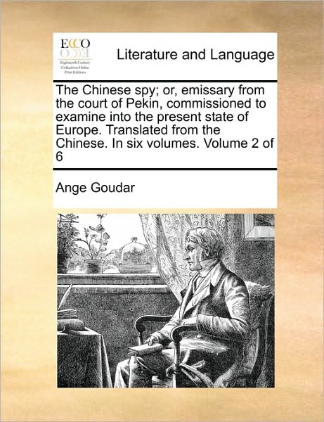 Cover for Ange Goudar · The Chinese Spy; Or, Emissary from the Court of Pekin, Commissioned to Examine into the Present State of Europe. Translated from the Chinese. in Six Volum (Paperback Book) (2010)