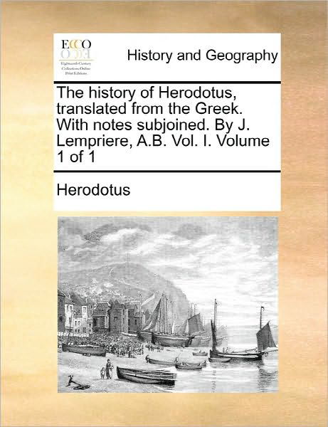 The History of Herodotus, Translated from the Greek. with Notes Subjoined. by J. Lempriere, A.b. Vol. I. Volume 1 of 1 - Herodotus - Boeken - Gale Ecco, Print Editions - 9781170885239 - 10 juni 2010