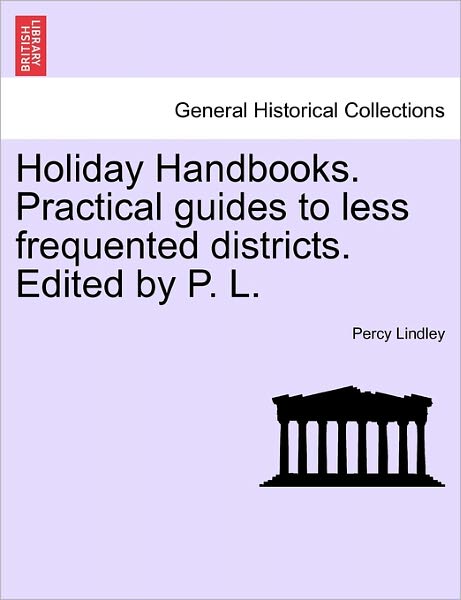 Cover for Percy Lindley · Holiday Handbooks. Practical Guides to Less Frequented Districts. Edited by P. L. (Paperback Book) (2011)
