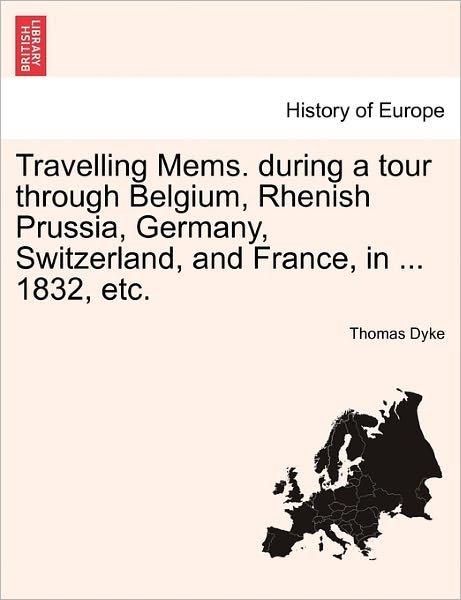 Cover for Dyke, Thomas, Jr. · Travelling Mems. During a Tour Through Belgium, Rhenish Prussia, Germany, Switzerland, and France, in ... 1832, Etc. (Paperback Bog) (2011)