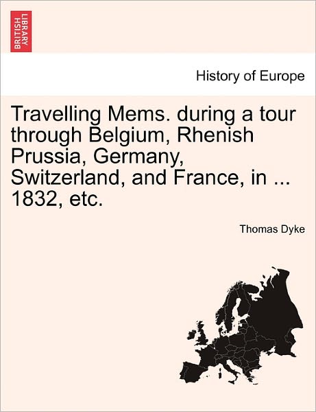 Cover for Dyke, Thomas, Jr. · Travelling Mems. During a Tour Through Belgium, Rhenish Prussia, Germany, Switzerland, and France, in ... 1832, Etc. (Paperback Bog) (2011)