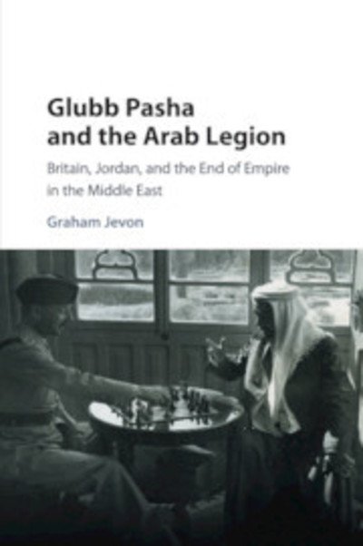 Cover for Jevon, Graham (University of Oxford) · Glubb Pasha and the Arab Legion: Britain, Jordan and the End of Empire in the Middle East (Paperback Bog) (2019)