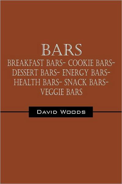 Bars: Breakfast Bars- Cookie Bars- Dessert Bars- Energy Bars- Health Bars- Snack Bars- Veggie Bars - David Woods - Livres - Outskirts Press - 9781432772239 - 29 novembre 2011