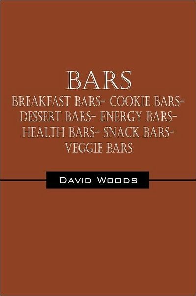 Cover for David Woods · Bars: Breakfast Bars- Cookie Bars- Dessert Bars- Energy Bars- Health Bars- Snack Bars- Veggie Bars (Paperback Bog) (2011)
