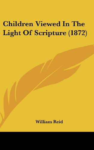 Children Viewed in the Light of Scripture (1872) - William Reid - Books - Kessinger Publishing, LLC - 9781436930239 - August 18, 2008