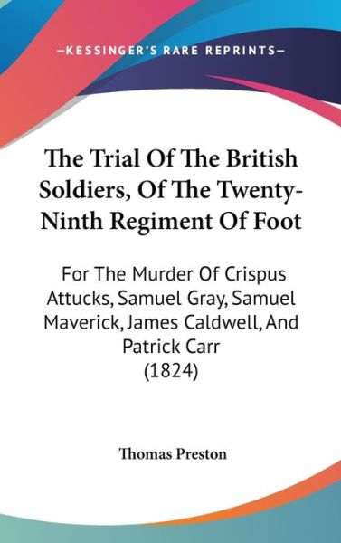 The Trial of the British Soldiers, of the Twenty-ninth Regiment of Foot: for the Murder of Crispus Attucks, Samuel Gray, Samuel Maverick, James Caldwell, - Thomas Preston - Books - Kessinger Publishing - 9781437425239 - December 22, 2008