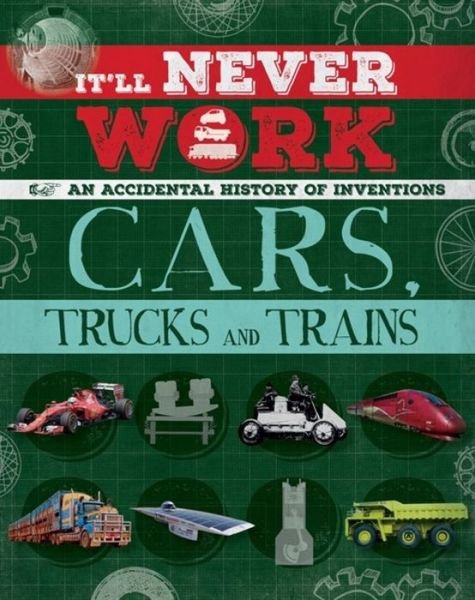 It'll Never Work: Cars, Trucks and Trains: An Accidental History of Inventions - It'll Never Work - Jon Richards - Books - Hachette Children's Group - 9781445150239 - March 14, 2019