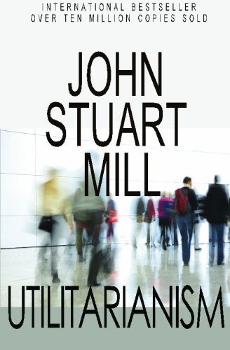 Utilitarianism - John Stuart Mill - Kirjat - CreateSpace Independent Publishing Platf - 9781452808239 - perjantai 30. huhtikuuta 2010