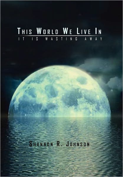 Cover for Shannon R Johnson · This World We Live In: It is Wasting Away (Paperback Book) (2010)