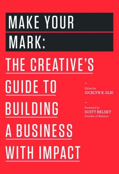 Cover for Glei (Editor), Jocelyn K. · Make Your Mark: The Creative's Guide to Building a Business with Impact - 99U (Paperback Book) (2014)