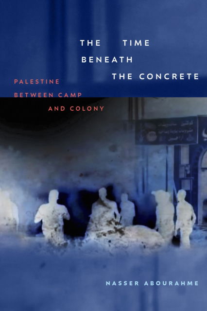 The Time beneath the Concrete: Palestine between Camp and Colony - Nasser Abourahme - Books - Duke University Press - 9781478028239 - February 25, 2025