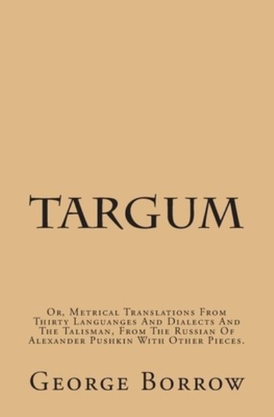 Cover for George Borrow · Targum Or, Metrical Translations From Thirty Languages And Dialects And The Talisman, From The Russian Of Alexander Pushkin With Other Pieces. (Paperback Book) (2013)