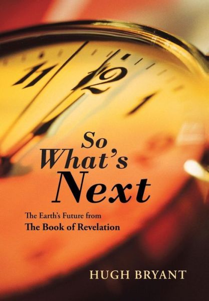 Cover for Hugh Bryant · So What's Next: the Earth's Future from the Book of Revelation (Hardcover Book) (2015)