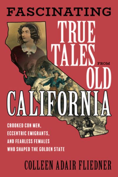 Cover for Colleen Adair Fliedner · Fascinating True Tales from Old California: Crooked Con Men, Eccentric Immigrants, and Fearless Females Who Shaped the Golden State (Paperback Book) (2023)