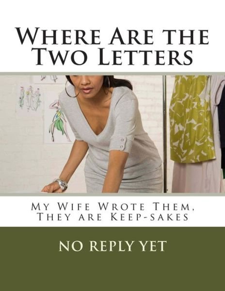 Where Are the Two Letters: My Wife Wrote Them, They Are Keep-sakes - No Reply Yet - Boeken - Createspace - 9781500491239 - 11 juli 2014