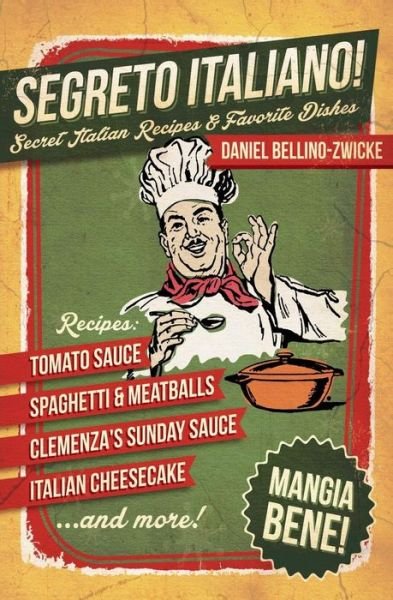 Segreto Italiano: Secret Italian Recipes & Favorite Dishes - Daniel Bellino Zwicke - Książki - Createspace - 9781500727239 - 11 września 2014