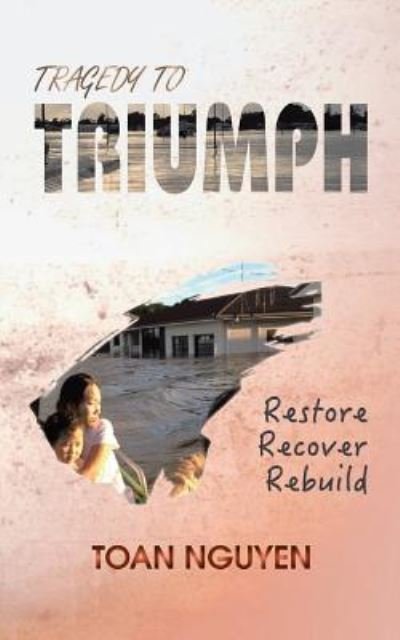Cover for Toan Nguyen · Tragedy to Triumph Restore, Recover, Rebuild (Pocketbok) (2017)
