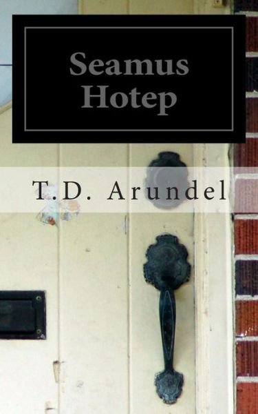 Cover for T D Arundel · Seamus Hotep: the Improbable Story of the Unlikely Life of a Little, Known Hero. (Paperback Bog) (2015)