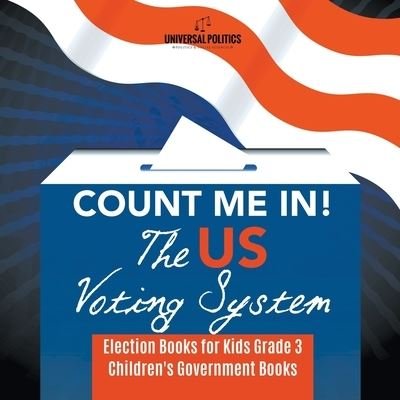 Cover for Universal Politics · Count Me In! The US Voting System Election Books for Kids Grade 3 Children's Government Books (Pocketbok) (2019)