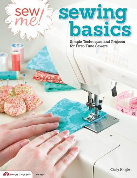 Sew Me! Sewing Basics: Simple Techniques and Projects for First-Time Sewers - Choly Knight - Books - Design Originals - 9781574214239 - November 1, 2013