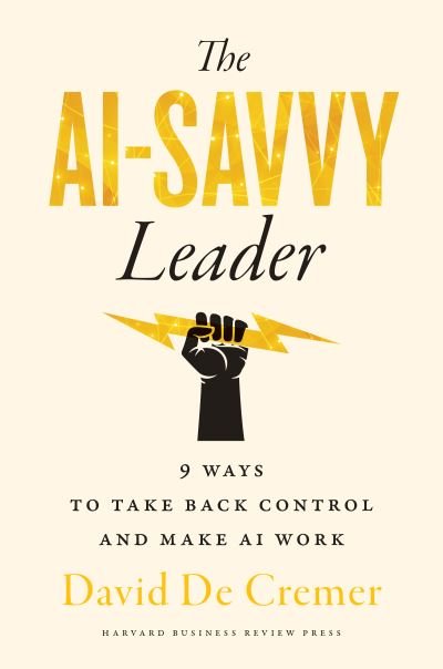 David De Cremer · The AI-Savvy Leader: Nine Ways to Take Back Control and Make AI Work (Hardcover Book) (2024)