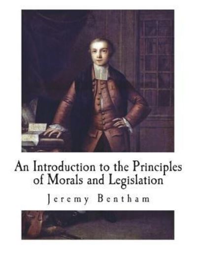 An Introduction to the Principles of Morals and Legislation - Jeremy Bentham - Livres - Createspace Independent Publishing Platf - 9781722404239 - 5 juillet 2018