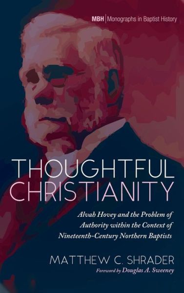 Cover for Matthew C Shrader · Thoughtful Christianity: Alvah Hovey and the Problem of Authority Within the Context of Nineteenth-Century Northern Baptists - Monographs in Baptist History (Hardcover Book) (2021)