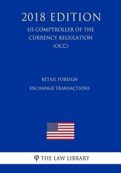 Cover for The Law Library · Retail Foreign Exchange Transactions (US Comptroller of the Currency Regulation) (OCC) (2018 Edition) (Paperback Bog) (2018)