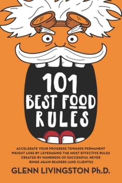Cover for Glenn Livingston · 101 Best Food Rules : Accelerate Your Progress Towards Permanent Weight Loss by Leveraging the Most Effective Rules Created by Hundreds of Successful Never Binge Again Readers (Paperback Bog) (2019)