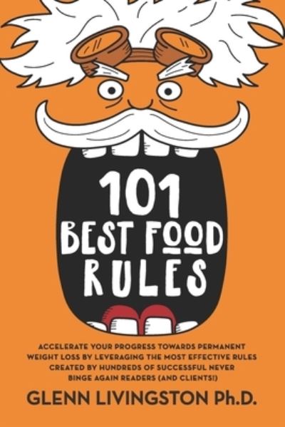 Cover for Glenn Livingston · 101 Best Food Rules : Accelerate Your Progress Towards Permanent Weight Loss by Leveraging the Most Effective Rules Created by Hundreds of Successful Never Binge Again Readers (Paperback Bog) (2019)