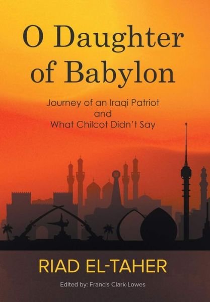 O Daughter of Babylon: Journey of an Iraqi Patriot and What Chilcot Didn't Say - Riad El-Taher - Livres - New Generation Publishing - 9781789553239 - 30 octobre 2018