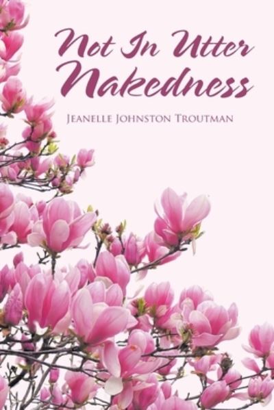 Cover for Jeanelle Johnston Troutman · Not in Utter Nakedness (Book) (2020)