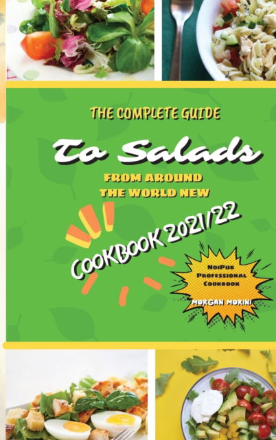 Cover for Morgan Morini · The Complete Guide to Salads from Around the World New Cookbook 2021/22 (Hardcover Book) (2021)