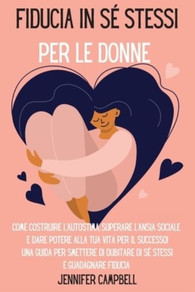 Cover for Jennifer Campbell · Fiducia in se stessi per le donne: Come costruire l'autostima, superare l'ansia sociale e dare potere alla tua vita per il successo! Una guida per smettere di dubitare di se stessi e guadagnare fiducia Self-Confidence for Women (Paperback Book) [Italian edition] (2021)