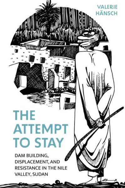Cover for Valerie Hansch · The Attempt to Stay: Dam Building, Displacement, and Resistance in the Nile Valley, Sudan (Hardcover Book) (2024)