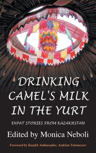 Drinking Camel's Milk in the Yurt - Expat Stories from Kazakhstan - Monica Neboli - Books - Summertime Publishing - 9781909193239 - July 29, 2013